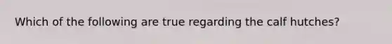 Which of the following are true regarding the calf hutches?