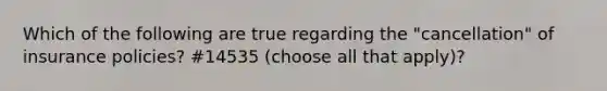 Which of the following are true regarding the "cancellation" of insurance policies? #14535 (choose all that apply)?