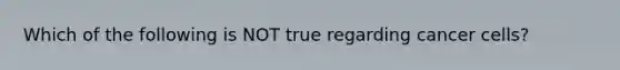 Which of the following is NOT true regarding cancer cells?