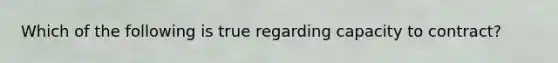 Which of the following is true regarding capacity to contract?