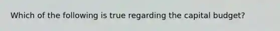 Which of the following is true regarding the capital budget?