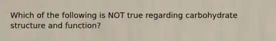 Which of the following is NOT true regarding carbohydrate structure and function?