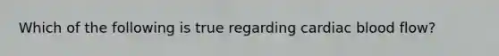 Which of the following is true regarding cardiac blood flow?
