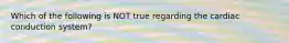 Which of the following is NOT true regarding the cardiac conduction system?