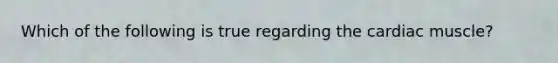 Which of the following is true regarding the cardiac muscle?
