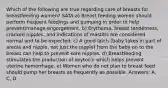 Which of the following are true regarding care of breasts for breastfeeding women? SATA a) Breast feeding women should perform frequent feedings and pumping in order to help prevent/manage engorgement. b) Erythema, breast tenderness, cracked nipples, and indications of mastitis are considered normal and to be expected. c) A good latch (baby takes in part of areola and nipple, not just the nipple) from the baby on to the breast can help to prevent sore nipples. d) Breastfeeding stimulates the production of oxytocin which helps prevent uterine hemorrhage. e) Women who do not plan to breast feed should pump her breasts as frequently as possible. Answers: A, C, D