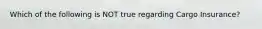 Which of the following is NOT true regarding Cargo Insurance?