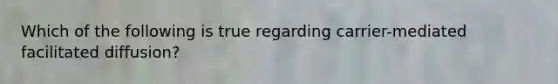 Which of the following is true regarding carrier-mediated facilitated diffusion?