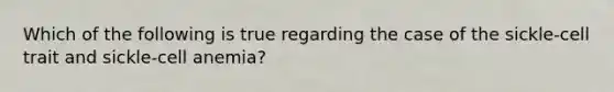 Which of the following is true regarding the case of the sickle-cell trait and sickle-cell anemia?