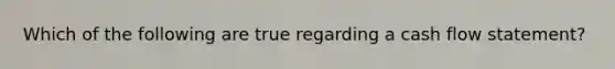 Which of the following are true regarding a cash flow statement?