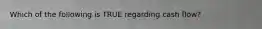 Which of the following is TRUE regarding cash​ flow?