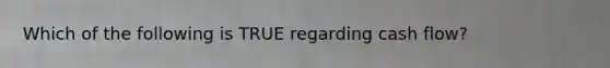 Which of the following is TRUE regarding cash​ flow?