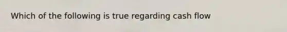 Which of the following is true regarding cash flow
