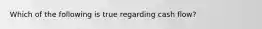 Which of the following is true regarding cash flow?