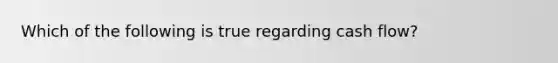 Which of the following is true regarding cash flow?