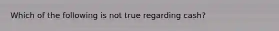 Which of the following is not true regarding cash?