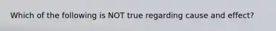 Which of the following is NOT true regarding cause and effect?