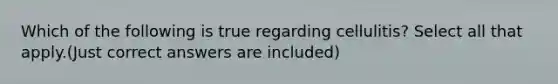 Which of the following is true regarding cellulitis? Select all that apply.(Just correct answers are included)
