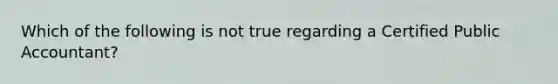 Which of the following is not true regarding a Certified Public Accountant?