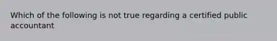 Which of the following is not true regarding a certified public accountant