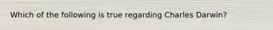 Which of the following is true regarding Charles Darwin?