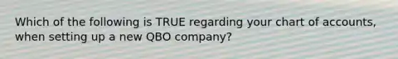 Which of the following is TRUE regarding your chart of accounts, when setting up a new QBO company?