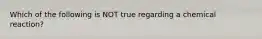 Which of the following is NOT true regarding a chemical reaction?