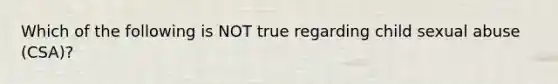 Which of the following is NOT true regarding child sexual abuse (CSA)?