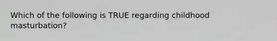 Which of the following is TRUE regarding childhood masturbation?