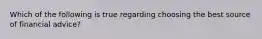 Which of the following is true regarding choosing the best source of financial advice?