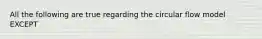 All the following are true regarding the circular flow model EXCEPT