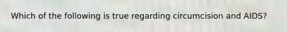 Which of the following is true regarding circumcision and AIDS?