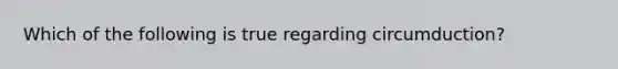 Which of the following is true regarding circumduction?