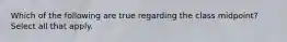 Which of the following are true regarding the class midpoint? Select all that apply.