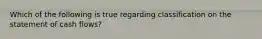 Which of the following is true regarding classification on the statement of cash flows?