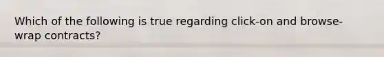 Which of the following is true regarding click-on and browse-wrap contracts?