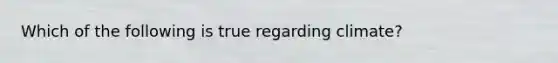 Which of the following is true regarding climate?