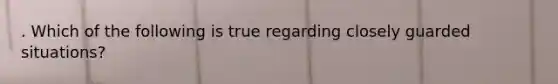 . Which of the following is true regarding closely guarded situations?