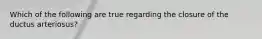 Which of the following are true regarding the closure of the ductus arteriosus?