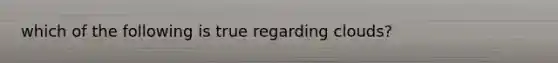 which of the following is true regarding clouds?