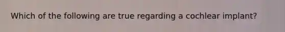 Which of the following are true regarding a cochlear implant?
