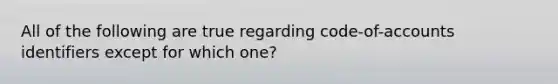 All of the following are true regarding code-of-accounts identifiers except for which one?