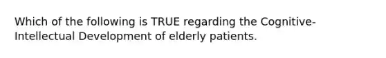 Which of the following is TRUE regarding the Cognitive-Intellectual Development of elderly patients.