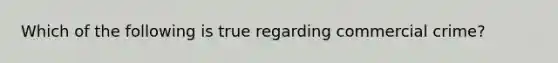 Which of the following is true regarding commercial crime?