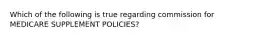 Which of the following is true regarding commission for MEDICARE SUPPLEMENT POLICIES?