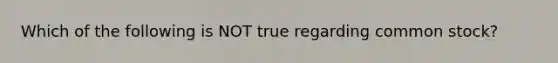 Which of the following is NOT true regarding common​ stock?