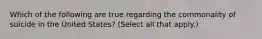 Which of the following are true regarding the commonality of suicide in the United States? (Select all that apply.)