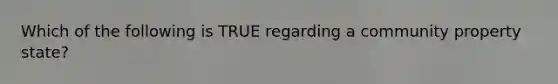 Which of the following is TRUE regarding a community property state?