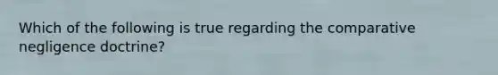 Which of the following is true regarding the comparative negligence doctrine?