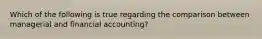 Which of the following is true regarding the comparison between managerial and financial accounting?
